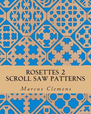 Rosettes 2: Scroll Saw Patterns: Scroll Saw Patterns - Clemons, Marcus W, Jr.