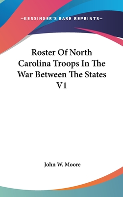 Roster Of North Carolina Troops In The War Between The States V1 - Moore, John W