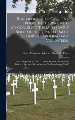 Roster of North Carolina Troops, in the War With Mexico. Being the Muster-out Rolls of the First Regiment of North Carolina Foot Volunteers: and Companies "G" and "I" of the Twelfth United States Infantry. Prepared, by Authority of the Legislature of... - North Carolina Adjutant General's Dept (Creator)