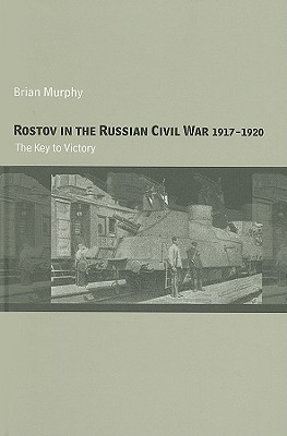 Rostov in the Russian Civil War, 1917-1920: The Key to Victory - Murphy, Brian