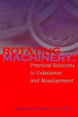 Rotating Machinery: Practical Solutions to Unbalance and Misalignment - McMillan, Robert B