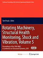 Rotating Machinery, Structural Health Monitoring, Shock and Vibration, Volume 5 - Proulx, Tom (Editor)