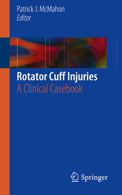 Rotator Cuff Injuries: A Clinical Casebook - McMahon, Patrick J (Editor)