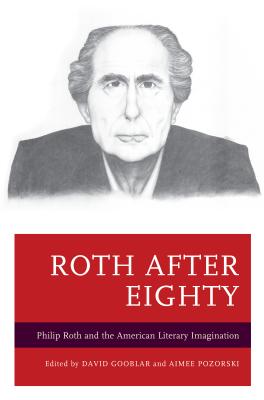 Roth after Eighty: Philip Roth and the American Literary Imagination - Gooblar, David (Editor), and Pozorski, Aimee (Editor), and Brauner, David (Contributions by)