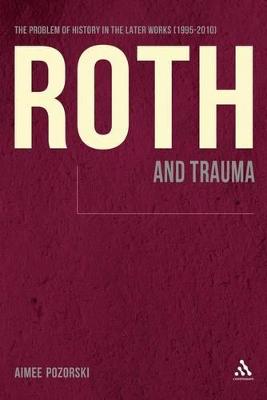 Roth and Trauma: The Problem of History in the Later Works (1995-2010) - Pozorski, Aimee