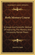 Roth Memory Course: A Simple and Scientific Method of Improving the Memory and Increasing Mental Power