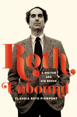 Roth Unbound: A Writer and His Books - Pierpont, Claudia Roth