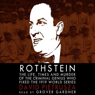 Rothstein Lib/E: The Life, Times, and Murder of the Criminal Genius Who Fixed the 1919 World Series - Pietrusza, David, and Gardner, Grover, Professor (Read by)