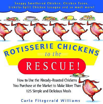 Rotisserie Chickens to the Rescue!: How to Use the Already-Roasted Chickens You Purchase at the Market to Make More Than 125 Simple and Delicious Meals - Fitzgerald Williams, Carla