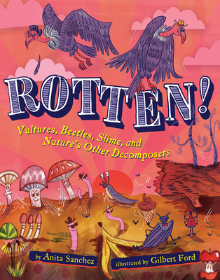 Rotten!: Vultures, Beetles, Slime, and Nature's Other Decomposers - Sanchez, Anita