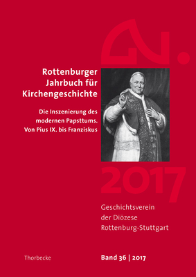 Rottenburger Jahrbuch Fur Kirchengeschichte 36/2017: Die Inszenierung Des Modernen Papsttums. Von Pius IX. Bis Franziskus - Jan Thorbecke Verlag