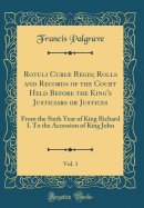 Rotuli Curi Regis; Rolls and Records of the Court Held Before the King's Justiciars or Justices, Vol. 1: From the Sixth Year of King Richard I. to the Accession of King John (Classic Reprint)
