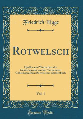 Rotwelsch, Vol. 1: Quellen Und Wortschatz Der Gaunersprache Und Der Verwandten Geheimsprachen; Rotwelsches Quellenbuch (Classic Reprint) - Kluge, Friedrich