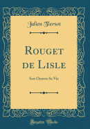 Rouget de Lisle: Son Oeuvre Sa Vie (Classic Reprint)