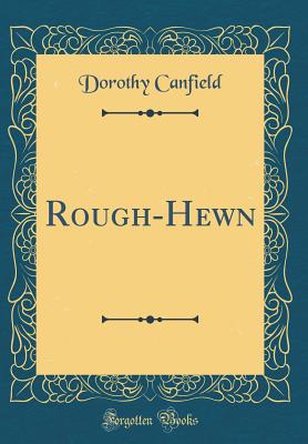 Rough-Hewn (Classic Reprint) - Canfield, Dorothy