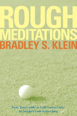 Rough Meditations: From Tour Caddie to Golf Course Critic, an Insider's Look at the Game - Klein, Bradley S
