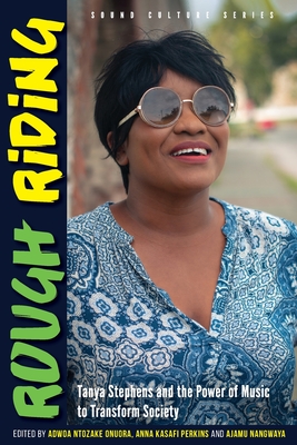 Rough Riding: Tanya Stephens and the Power of Music to Transform Society - Onuora, Adwoa Ntozake (Editor), and Perkins, Anna Kasafi (Editor), and Nangwaya, Ajamu (Editor)
