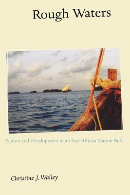 Rough Waters: Nature and Development in an East African Marine Park - Walley, Christine J