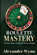 Roulette Mastery: The Smart Player's Guide to 12 Proven Strategies