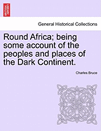 Round Africa: Being Some Account of the Peoples and Places of the Dark Continent (Classic Reprint)