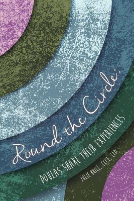 Round the Circle: Doulas Share Their Experiences - Gray-Reed, Robin (Contributions by), and Glenn, Amy Wright (Contributions by), and Wilson, Laurel (Contributions by)