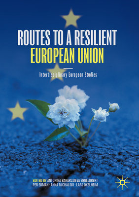 Routes to a Resilient European Union: Interdisciplinary European Studies - Bakardjieva Engelbrekt, Antonina (Editor), and Ekman, Per (Editor), and Michalski, Anna (Editor)