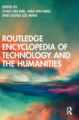Routledge Encyclopedia of Technology and the Humanities - Sin-Wai, Chan (Editor), and Kin-Wah, Mak (Editor), and Sze Ming, Leung (Editor)