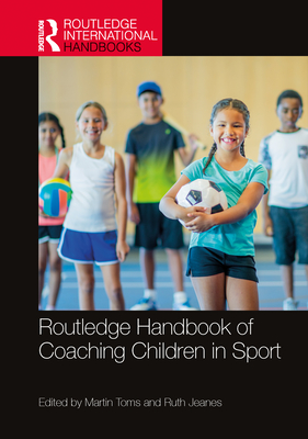 Routledge Handbook of Coaching Children in Sport - Toms, Martin (Editor), and Jeanes, Ruth (Editor)