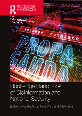 Routledge Handbook of Disinformation and National Security - Arcos, Rubn (Editor), and Chiru, Irena (Editor), and Ivan, Cristina (Editor)