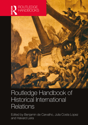 Routledge Handbook of Historical International Relations - de Carvalho, Benjamin (Editor), and Costa Lopez, Julia (Editor), and Leira, Halvard (Editor)