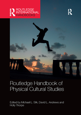 Routledge Handbook of Physical Cultural Studies - Silk, Michael (Editor), and Andrews, David (Editor), and Thorpe, Holly (Editor)