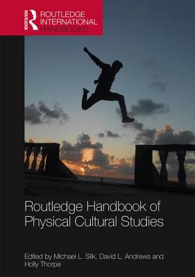 Routledge Handbook of Physical Cultural Studies - Silk, Michael (Editor), and Andrews, David (Editor), and Thorpe, Holly (Editor)