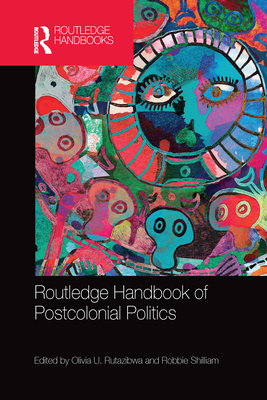 Routledge Handbook of Postcolonial Politics - Rutazibwa, Olivia U. (Editor), and Shilliam, Robbie (Editor)