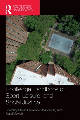 Routledge Handbook of Sport, Leisure, and Social Justice - Lawrence, Stefan (Editor), and Hill, Joanne (Editor), and Mowatt, Rasul (Editor)