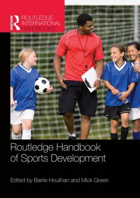 Routledge Handbook of Sports Development - Houlihan, Barrie, Professor (Editor), and Green, Mick (Editor)