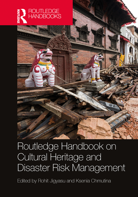 Routledge Handbook on Cultural Heritage and Disaster Risk Management - Jigyasu, Rohit (Editor), and Chmutina, Ksenia (Editor)