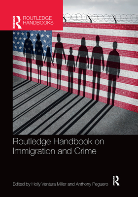 Routledge Handbook on Immigration and Crime - Miller, Holly Ventura (Editor), and Peguero, Anthony (Editor)