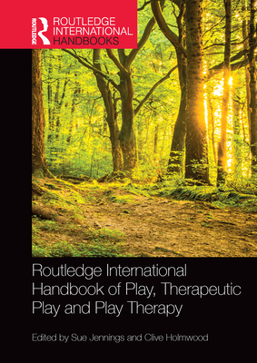 Routledge International Handbook of Play, Therapeutic Play and Play Therapy - Jennings, Sue (Editor), and Holmwood, Clive (Editor)