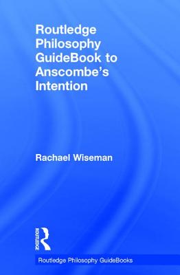 Routledge Philosophy GuideBook to Anscombe's Intention - Wiseman, Rachael