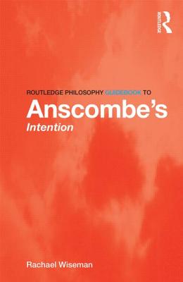 Routledge Philosophy GuideBook to Anscombe's Intention - Wiseman, Rachael