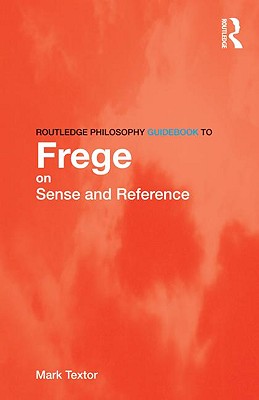 Routledge Philosophy Guidebook to Frege on Sense and Reference - Textor, Mark