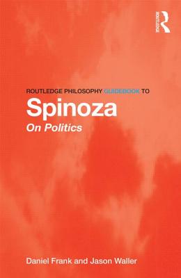 Routledge Philosophy Guidebook to Spinoza on Politics - Frank, Daniel, and Waller, Jason