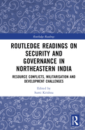 Routledge Readings on Security and Governance in Northeastern India: Resource Conflicts, Militarisation and Development Challenges