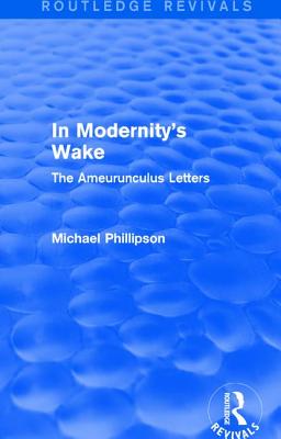 Routledge Revivals: In Modernity's Wake (1989): The Ameurunculus Letters - Phillipson, Michael