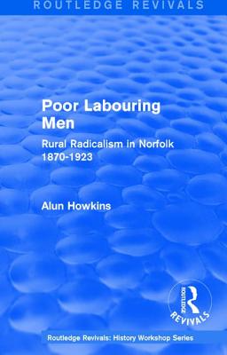 Routledge Revivals: Poor Labouring Men (1985): Rural Radicalism in Norfolk 1870-1923 - Howkins, Alun