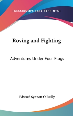 Roving and Fighting: Adventures Under Four Flags - O'Reilly, Edward Synnott