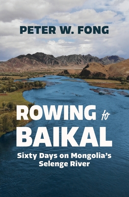 Rowing to Baikal: Sixty Days on Mongolia's Selenge River - Fong, Peter W
