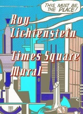 Roy Lichtenstein: Times Square Mural - Lichtenstein, Roy, and Cowart, Jack (Contributions by), and Moody, Rick (Editor)