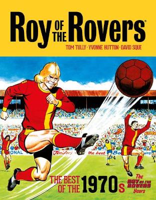 Roy of the Rovers: The Best of the 1970s - The Roy of the Rovers Years - Tully, Tom, and Sque, David (Artist)