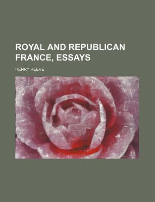 Royal and Republican France, Essays - Reeve, Henry